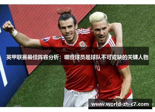 英甲联赛最佳阵容分析：哪些球员是球队不可或缺的关键人物