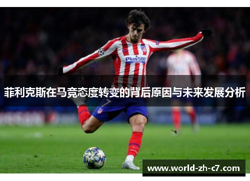 菲利克斯在马竞态度转变的背后原因与未来发展分析 菲利克斯在马竞态度转变的背后原因与未来发展分析