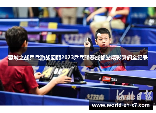 蓉城之战乒乓激战回顾2023乒乓联赛成都站精彩瞬间全纪录