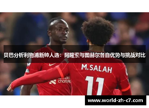 贝巴分析利物浦新帅人选：阿隆索与图赫尔各自优势与挑战对比