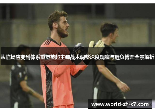 从临场应变到体系重塑英超主帅战术调整深度观察与胜负博弈全景解析