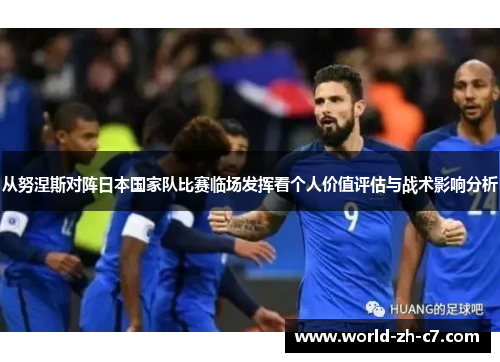 从努涅斯对阵日本国家队比赛临场发挥看个人价值评估与战术影响分析