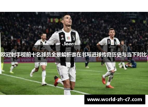 欧冠射手榜前十名球员全景解析谁在书写进球传奇历史与当下对比