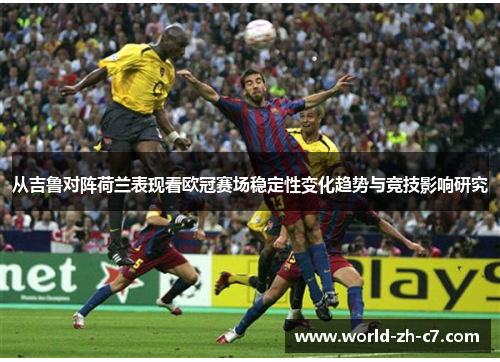 从吉鲁对阵荷兰表现看欧冠赛场稳定性变化趋势与竞技影响研究
