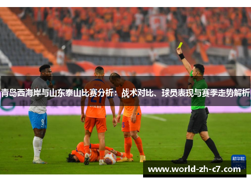 青岛西海岸与山东泰山比赛分析：战术对比、球员表现与赛季走势解析
