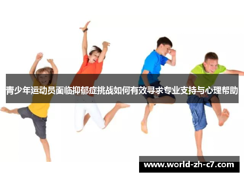 青少年运动员面临抑郁症挑战如何有效寻求专业支持与心理帮助