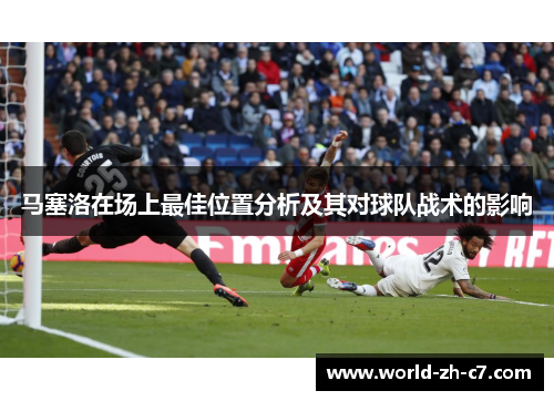 马塞洛在场上最佳位置分析及其对球队战术的影响