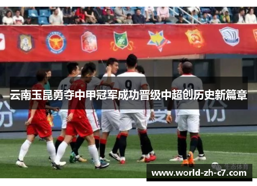 云南玉昆勇夺中甲冠军成功晋级中超创历史新篇章 云南玉昆勇夺中甲冠军成功晋级中超创历史新篇章