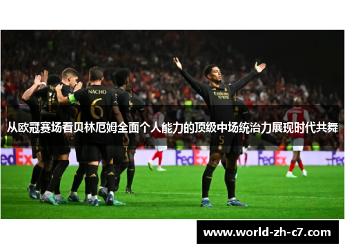从欧冠赛场看贝林厄姆全面个人能力的顶级中场统治力展现时代共舞 从欧冠赛场看贝林厄姆全面个人能力的顶级中场统治力展现时代共舞