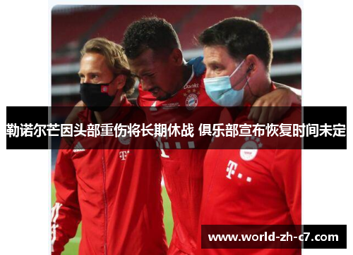 勒诺尔芒因头部重伤将长期休战 俱乐部宣布恢复时间未定 勒诺尔芒因头部重伤将长期休战 俱乐部宣布恢复时间未定