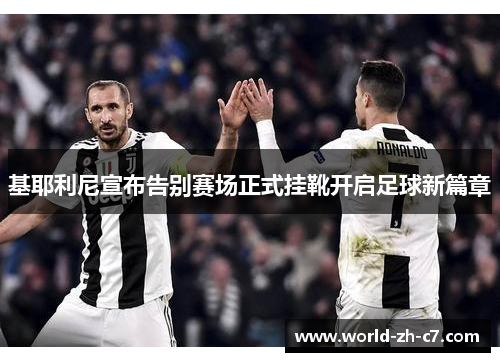基耶利尼宣布告别赛场正式挂靴开启足球新篇章