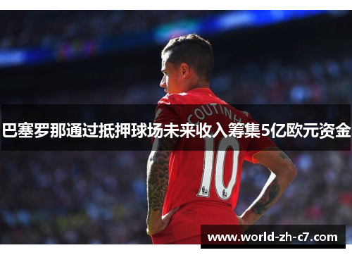 巴塞罗那通过抵押球场未来收入筹集5亿欧元资金 巴塞罗那通过抵押球场未来收入筹集5亿欧元资金