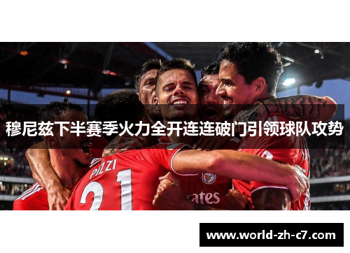 穆尼兹下半赛季火力全开连连破门引领球队攻势 穆尼兹下半赛季火力全开连连破门引领球队攻势