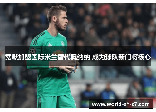 索默加盟国际米兰替代奥纳纳 成为球队新门将核心 索默加盟国际米兰替代奥纳纳 成为球队新门将核心