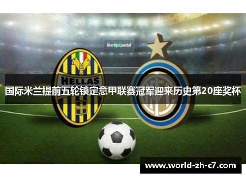国际米兰提前五轮锁定意甲联赛冠军迎来历史第20座奖杯