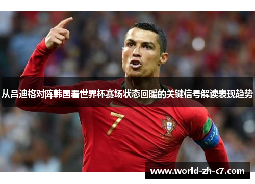 从吕迪格对阵韩国看世界杯赛场状态回暖的关键信号解读表现趋势 从吕迪格对阵韩国看世界杯赛场状态回暖的关键信号解读表现趋势
