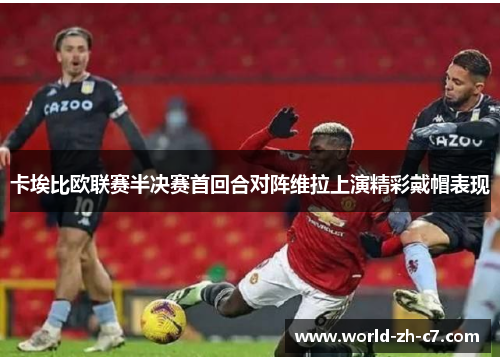 卡埃比欧联赛半决赛首回合对阵维拉上演精彩戴帽表现 卡埃比欧联赛半决赛首回合对阵维拉上演精彩戴帽表现