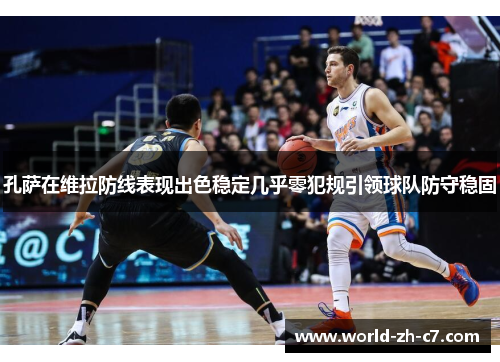 孔萨在维拉防线表现出色稳定几乎零犯规引领球队防守稳固 孔萨在维拉防线表现出色稳定几乎零犯规引领球队防守稳固