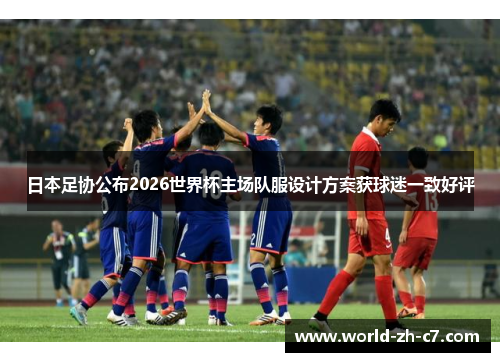 日本足协公布2026世界杯主场队服设计方案获球迷一致好评 日本足协公布2026世界杯主场队服设计方案获球迷一致好评