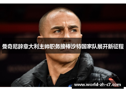 曼奇尼辞意大利主帅职务接棒沙特国家队展开新征程